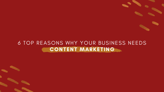 6 Top Reasons Why Your Business Needs Content&nbsp;Marketing