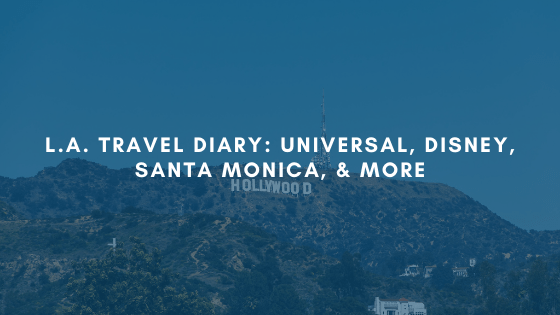 L.A. Travel Diary: Universal, Disney, Santa Monica, &&nbsp;More