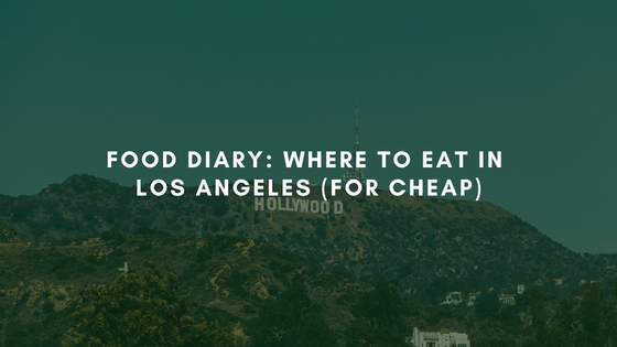 Food Diary: Where to Eat in Los Angeles (for&nbsp;Cheap)