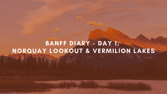 Banff Diary – Day 1: Norquay Lookout & Vermilion&nbsp;Lakes